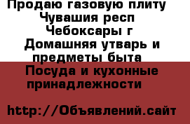 Продаю газовую плиту - Чувашия респ., Чебоксары г. Домашняя утварь и предметы быта » Посуда и кухонные принадлежности   